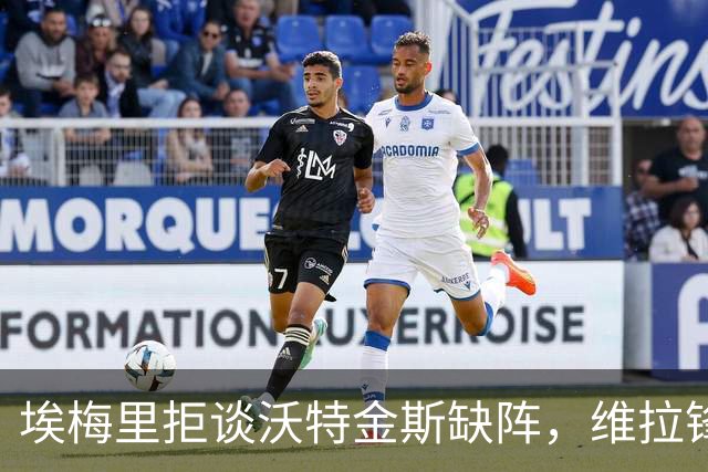 埃梅里拒谈沃特金斯缺阵，维拉锋线去留引猜疑